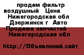 продам фильтр воздушный › Цена ­ 500 - Нижегородская обл., Дзержинск г. Авто » Продажа запчастей   . Нижегородская обл.